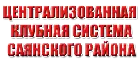 ЦЕНТРАЛИЗОВАННАЯ КЛУБНАЯ СИСТЕМА САЯНСКОГО РАЙОНА